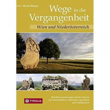 Martin Burger Wege In Die Vergangenheit - Wien Und Niederösterreich: 40 Kulturwanderungen Auf Den Spuren Von Drachentötern, Römischen Legionären Und Triftmeistern