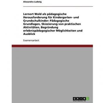 Lernort Wald als pädagogische Herausforderung für Kindergarten- und Grundschulkinder: Pädagogische Grundlagen, Skizzierung von praktischen ... Möglichkeiten und Ausblick