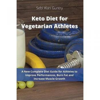 Keto Diet for Vegetarian Athletes: A New Complete Diet Guide for Athletes to Improve Performances, Burn Fat and Increase Muscle Growth