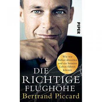 Bertrand Piccard Die Richtige Flughöhe: Wie Wir Ballast Abwerfen Und Ein Besseres Leben Führen Können
