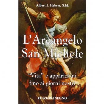 L' arcangelo san Michele. Vita e apparizioni fino ai giorni nostri
