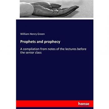 Prophets and prophecy: A compilation from notes of the lectures before the senior class