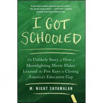I Got Schooled The Unlikely Story of How a Moonlighting Movie Maker Learned the Five Keys to Closing Americas Education Gap by M Night Shyamalan