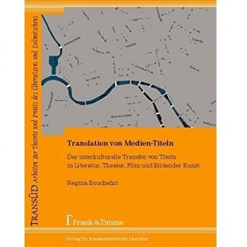 Translation von Medien-Titeln: Der interkulturelle Transfer von Titeln in Literatur, Theater, Film und Bildender Kunst (TransÜD. Arbeiten zur Theorie und Praxis des Übersetzens und Dolmetschens)