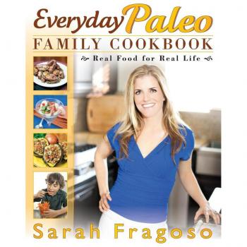 Everyday Paleo Family Cookbook : Real Food for Real Life, by Sarah Fragoso