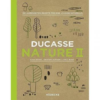 Alain Ducasse Ducasse Nature Ii: 150 Jahreszeiten-Rezepte Für Eine „cuisine Naturelle“