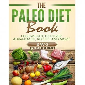 The Paleo Diet Book: Lose Weight, Discover Advantages, Recipes and More