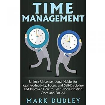 Time Management: Unlock Unconventional Habits for Real Productivity, Focus, and Self-Discipline and Discover How to Beat Procrastination Once and For All