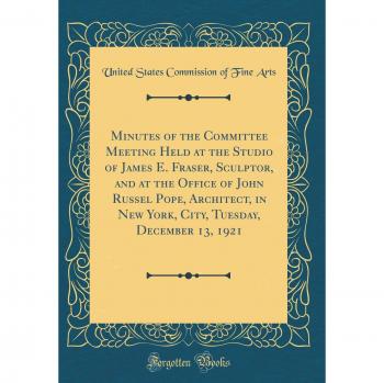 Minutes of the Committee Meeting Held at the Studio of James E. Fraser, Sculptor, and at the Office of John Russel Pope, Architect, in New York, City, Tuesday, December 13, 1921
