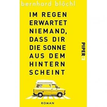 Bernhard Blöchl Im Regen Erwartet Niemand, Dass Dir Die Sonne Aus Dem Hintern Scheint: Roman