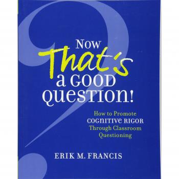 Now That's a Good Question!: How to Promote Cognitive Rigor Through Classroom Questioning