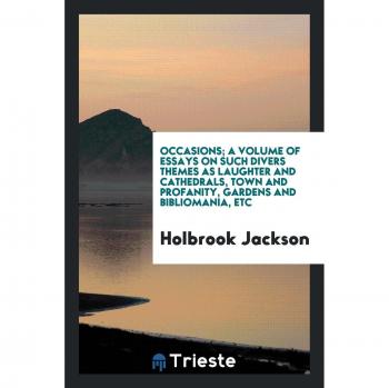 Occasions; a volume of essays on such divers themes as laughter and cathedrals, town and profanity, gardens and bibliomania, etc