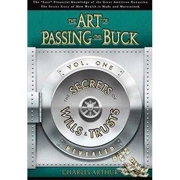 The Art of Passing the Buck, Vol I; Secrets of Wills and Trusts Revealed