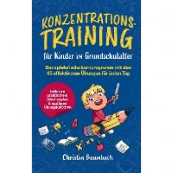 Konzentrationstraining für Kinder im Grundschulalter:: Das spielerische Lernprogramm mit den 45 effektivsten Übungen für jeden Tag - inkl. praktischem Wochenplan & spaßigen Übungskärtchen