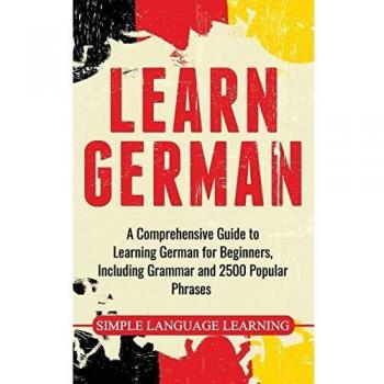 Learn German: A Comprehensive Guide to Learning German for Beginners, Including Grammar and 2500 Popular Phrases