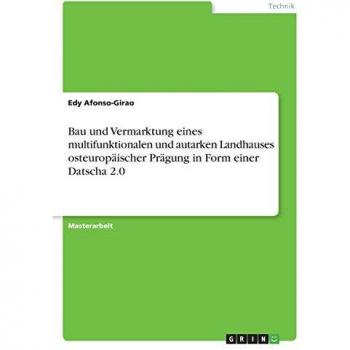 Bau und Vermarktung eines multifunktionalen und autarken Landhauses osteuropäischer Prägung in Form einer Datscha 2.0: Magisterarbeit