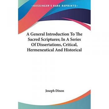 A General Introduction To The Sacred Scriptures; In A Series Of Dissertations Critical Hermeneutical And Historical