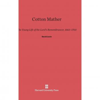 Cotton Mather: The Young Life of the Lord's Remembrancer, 1663-1703