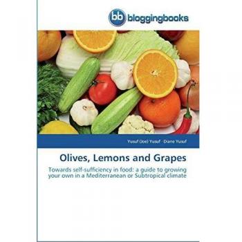 Olives, Lemons and Grapes: Towards self-sufficiency in food: a guide to growing your own in a Mediterranean or Subtropical climate