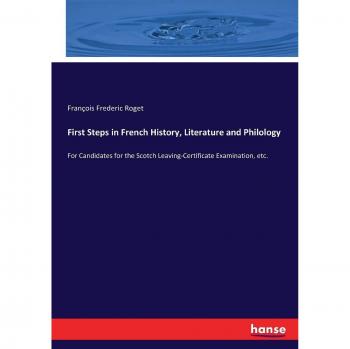 First Steps in French History, Literature and Philology: For Candidates for the Scotch Leaving-Certificate Examination, etc.