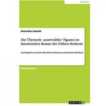Die Überseele ,auserwählte' Figuren im fantastischen Roman der Frühen Moderne: Am Beispiel von Gustav Meyrink, Paul Busson und Hermann Wiedmer