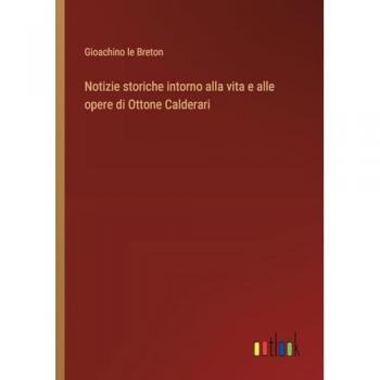 Notizie storiche intorno alla vita e alle opere di Ottone Calderari