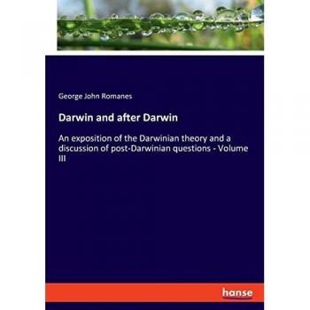 Darwin and after Darwin: An exposition of the Darwinian theory and a discussion of post-Darwinian questions - Volume III