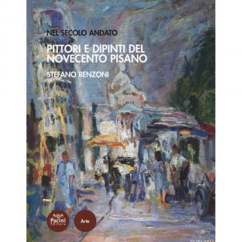 Pittori e dipinti del Novecento pisano. Nel secolo andato