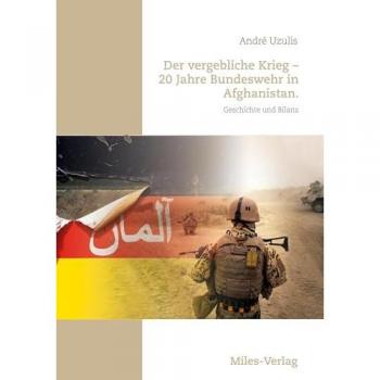 Der vergebliche Krieg - 20 Jahre Bundeswehr in Afghanistan.: Geschichte und Bilanz