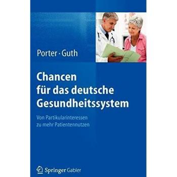 Porter, Michael E. Chancen Für Das Deutsche Gesundheitssystem: Von Partikularinteressen Zu Mehr Patientennutzen