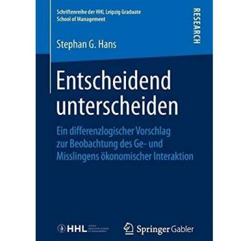Entscheidend unterscheiden: Ein differenzlogischer Vorschlag zur Beobachtung des Ge- und Misslingens ökonomischer Interaktion (Schriftenreihe der HHL Leipzig Graduate School of Management)