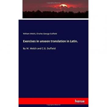 Exercises in unseen translation in Latin.: By W. Welch and C.G. Duffield