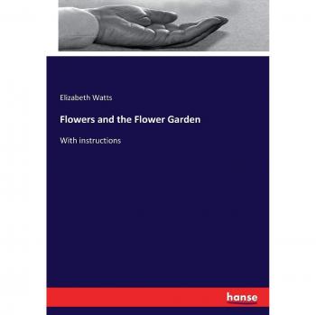 Flowers and the Flower Garden: With instructions