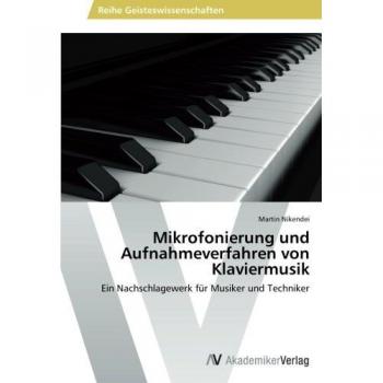 Martin Nikendei Mikrofonierung Und Aufnahmeverfahren Von Klaviermusik: Ein Nachschlagewerk Für Musiker Und Techniker