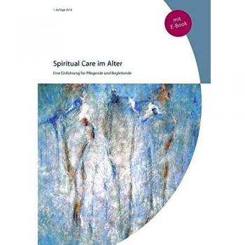 Spiritual Care 2018: Eine Einführung für Pflegende und Begleitende