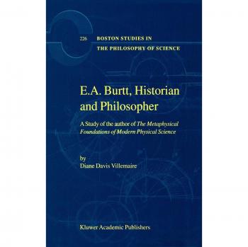 E.A. Burtt, Historian and Philosopher: A Study of the author of The Metaphysical Foundations of Modern Physical Science (Boston Studies in the Philosophy and History of Science, Band 226)