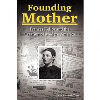 Founding Mother: Frances Kellor and the Creation of Modern America