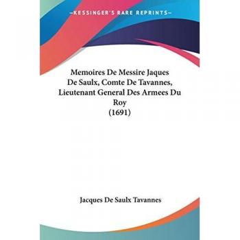 Memoires de Messire Jaques de Saulx, Comte de Tavannes, Lieutenant General Des Armees Du Roy (1691)