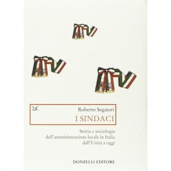 I sindaci. Storia e sociologia dell'amministrazione locale in Italia dall'Unità a oggi