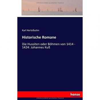 Historische Romane: Die Hussiten oder Böhmen von 1414 - 1424: Johannes Kuß