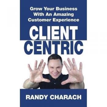 Client Centric: Grow Your Business With An Amazing Customer Experience