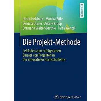 Die Projekt-Methode: Leitfaden zum erfolgreichen Einsatz von Projekten in der innovativen Hochschullehre