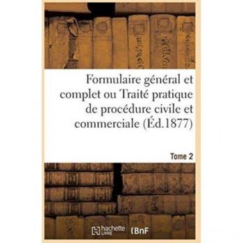 Formulaire général et complet ou Traité pratique de procédure civile et commerciale. Tome 2