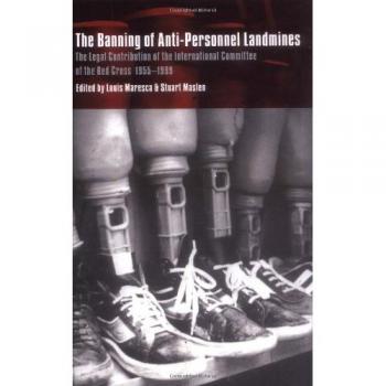The Banning of Anti-Personnel Landmines: The Legal Contribution of the International Committee of the Red Cross 1955–1999
