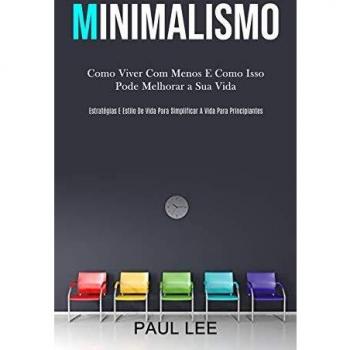 Minimalismo : Como viver com menos e como isso pode melhorar a sua vida (Estrategias e estilo de vida para simplificar a vida para principiantes)