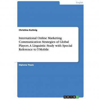 Kuttnig, Christina: International Online Marketing Communication Strategies of Global Players. A Linguistic Study with Special Reference to T-Mobile