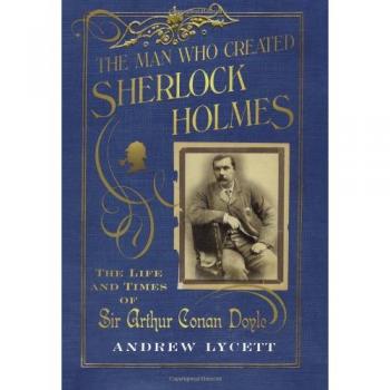 The Man Created Sherlock Holmes: the Life and Times of Sir Arthur Conan Doyle