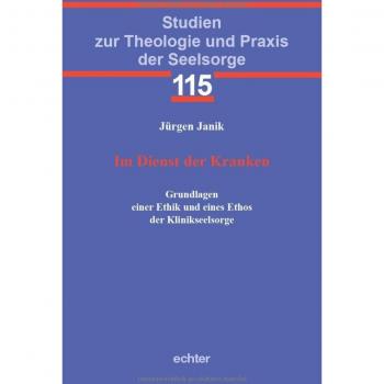 Im Dienst der Kranken: Grundlagen einer Ethik und eines Ethos der Klinikseelsorge (Studien zur Theologie und Praxis der Seelsorge)