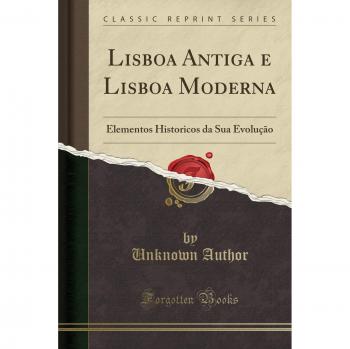 Lisboa Antiga e Lisboa Moderna: Elementos Historicos da Sua Evolução