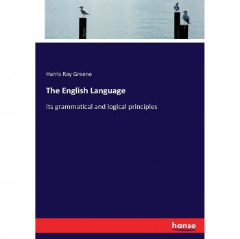 The English Language: Its grammatical and logical principles